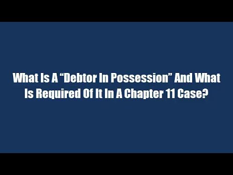 What Is A “Debtor In Possession” And What Is Required Of It In A Chapter 11 Case?